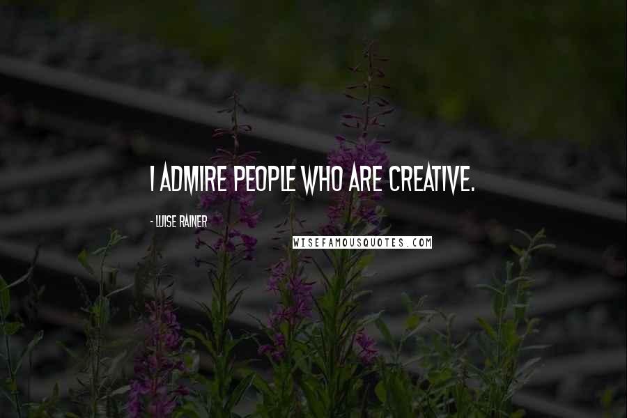 Luise Rainer Quotes: I admire people who are creative.