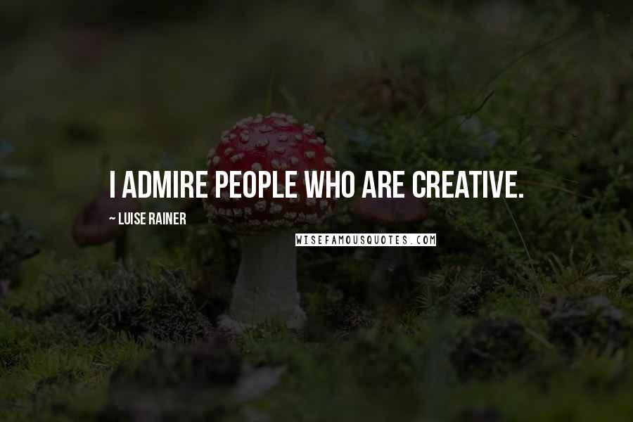 Luise Rainer Quotes: I admire people who are creative.