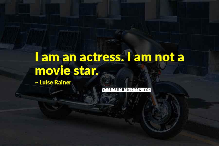 Luise Rainer Quotes: I am an actress. I am not a movie star.