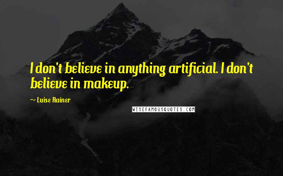 Luise Rainer Quotes: I don't believe in anything artificial. I don't believe in makeup.