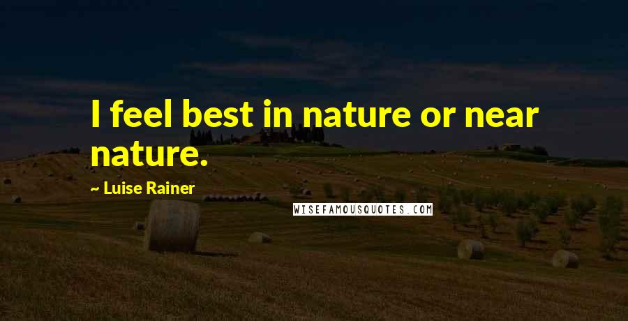 Luise Rainer Quotes: I feel best in nature or near nature.
