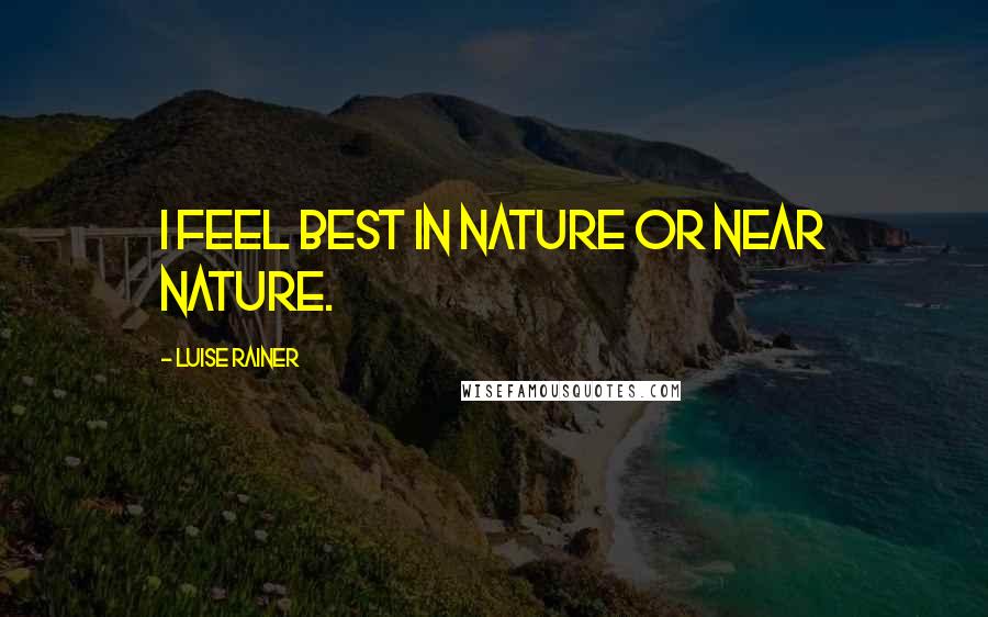 Luise Rainer Quotes: I feel best in nature or near nature.