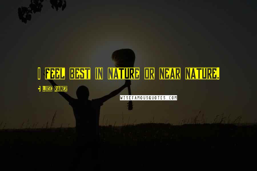 Luise Rainer Quotes: I feel best in nature or near nature.