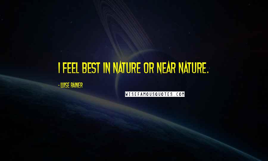 Luise Rainer Quotes: I feel best in nature or near nature.