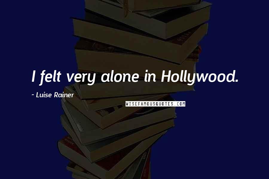 Luise Rainer Quotes: I felt very alone in Hollywood.