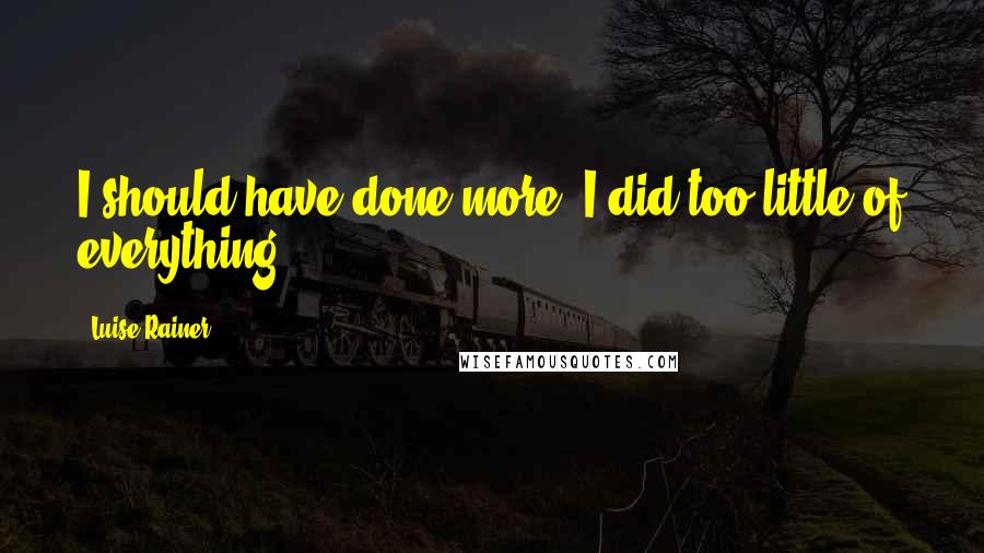 Luise Rainer Quotes: I should have done more. I did too little of everything.