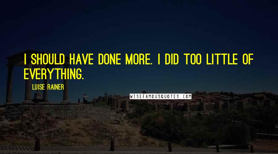 Luise Rainer Quotes: I should have done more. I did too little of everything.