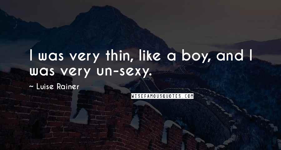 Luise Rainer Quotes: I was very thin, like a boy, and I was very un-sexy.