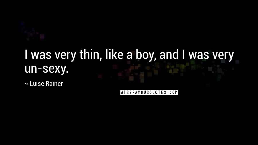 Luise Rainer Quotes: I was very thin, like a boy, and I was very un-sexy.