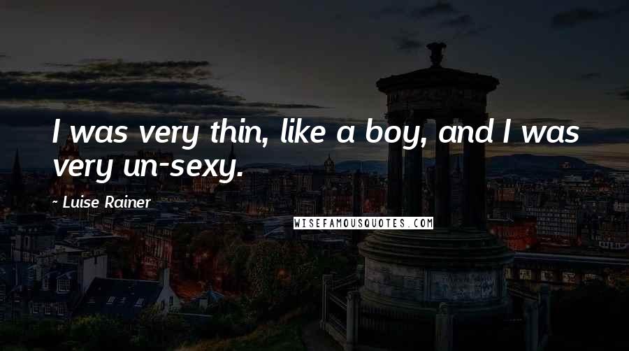 Luise Rainer Quotes: I was very thin, like a boy, and I was very un-sexy.