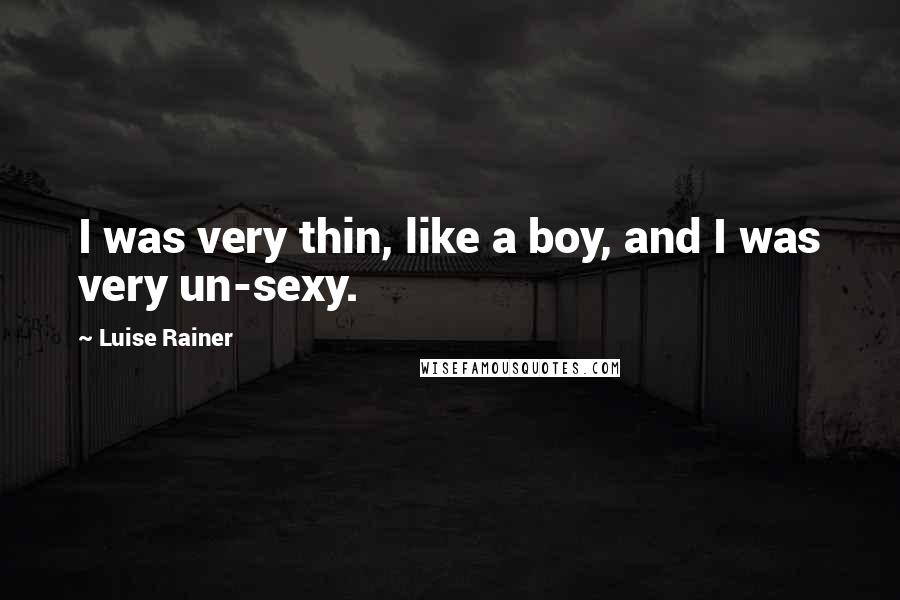 Luise Rainer Quotes: I was very thin, like a boy, and I was very un-sexy.
