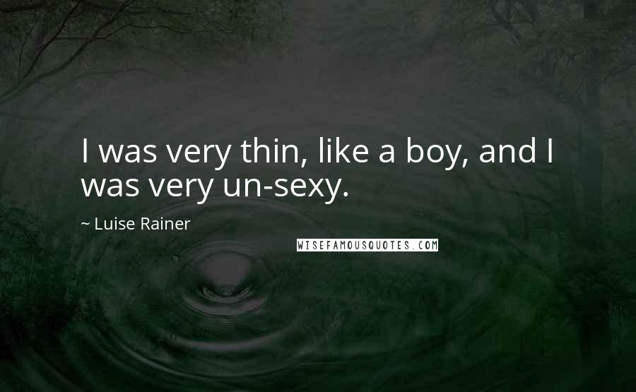 Luise Rainer Quotes: I was very thin, like a boy, and I was very un-sexy.
