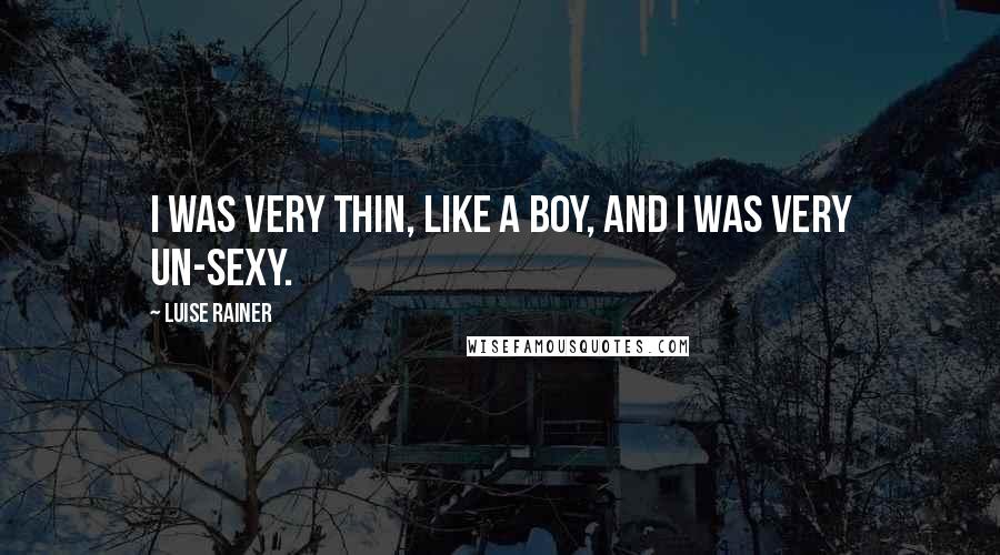 Luise Rainer Quotes: I was very thin, like a boy, and I was very un-sexy.