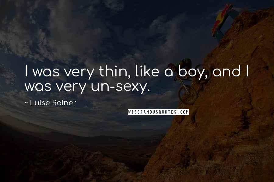 Luise Rainer Quotes: I was very thin, like a boy, and I was very un-sexy.