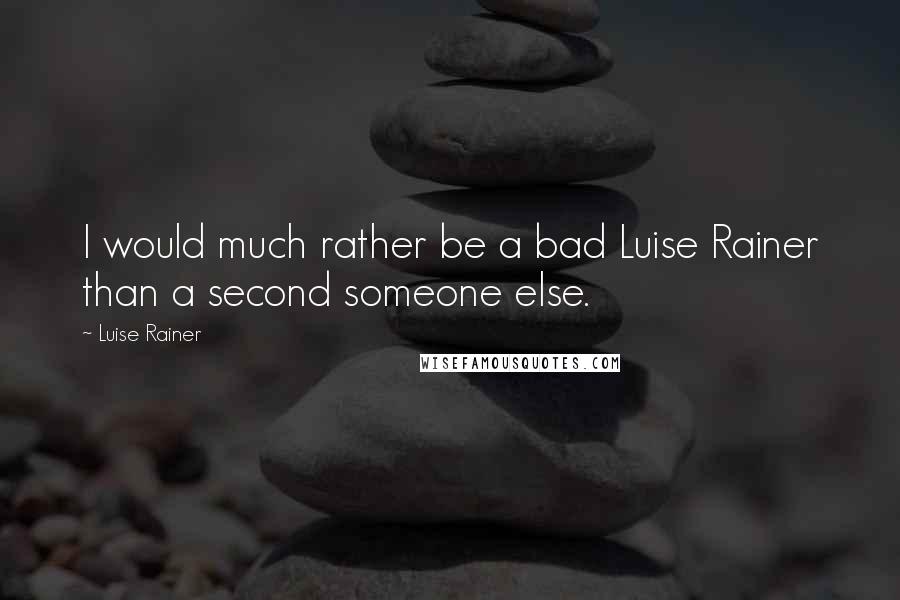 Luise Rainer Quotes: I would much rather be a bad Luise Rainer than a second someone else.