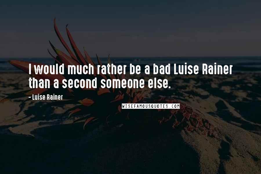 Luise Rainer Quotes: I would much rather be a bad Luise Rainer than a second someone else.