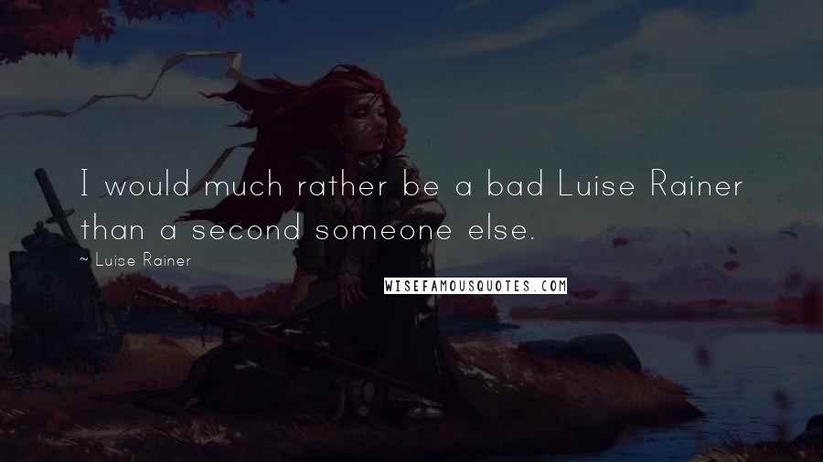 Luise Rainer Quotes: I would much rather be a bad Luise Rainer than a second someone else.