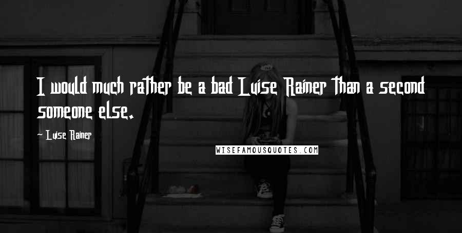 Luise Rainer Quotes: I would much rather be a bad Luise Rainer than a second someone else.