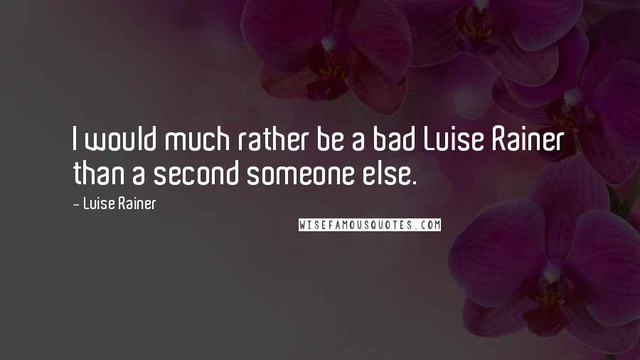 Luise Rainer Quotes: I would much rather be a bad Luise Rainer than a second someone else.