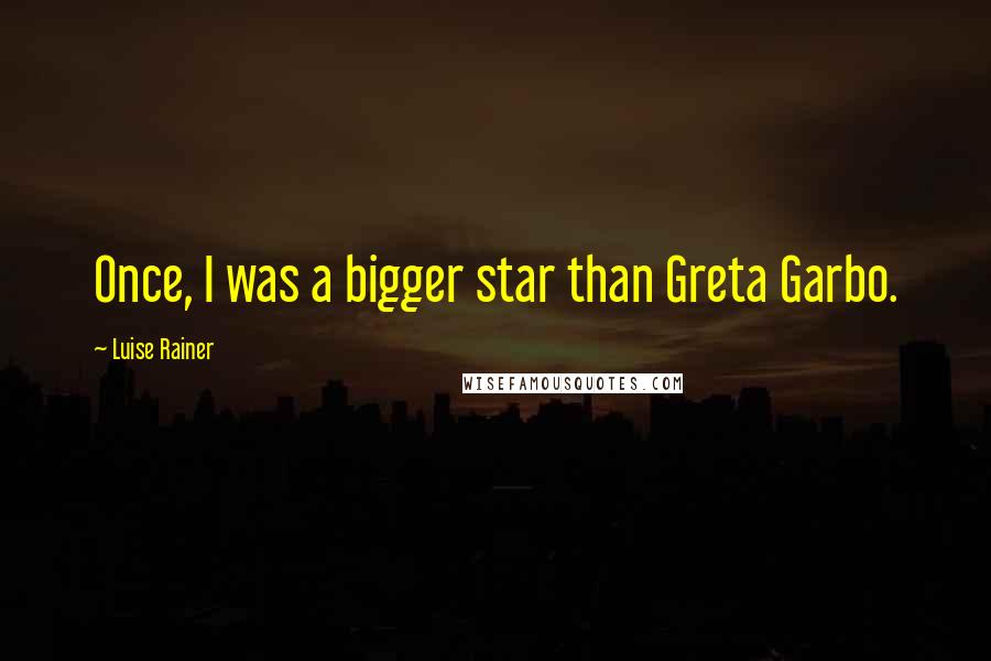 Luise Rainer Quotes: Once, I was a bigger star than Greta Garbo.