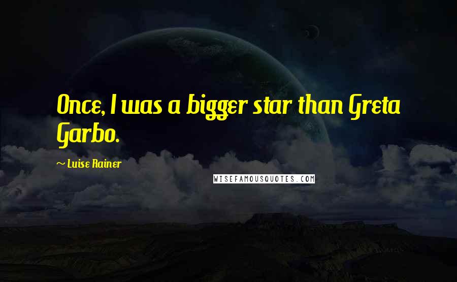 Luise Rainer Quotes: Once, I was a bigger star than Greta Garbo.