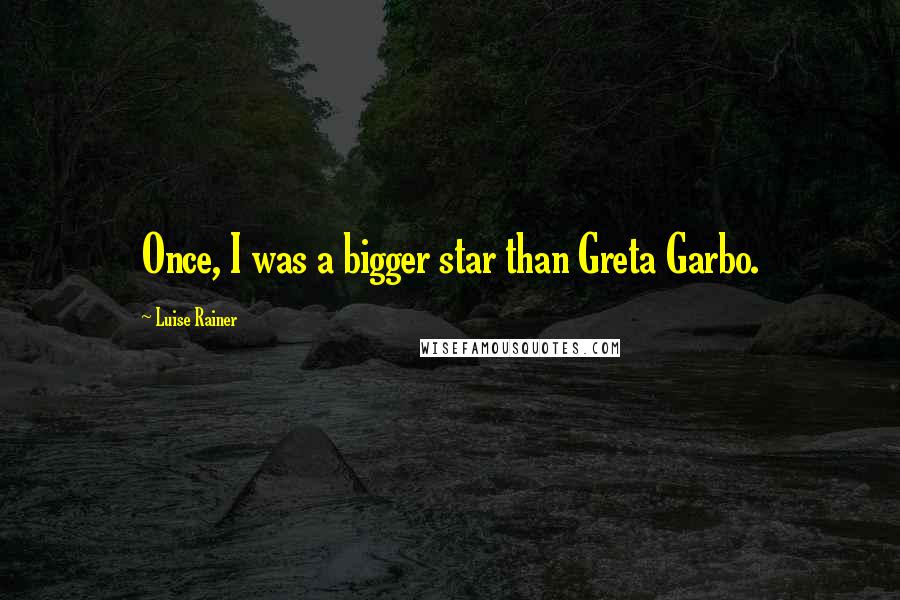 Luise Rainer Quotes: Once, I was a bigger star than Greta Garbo.