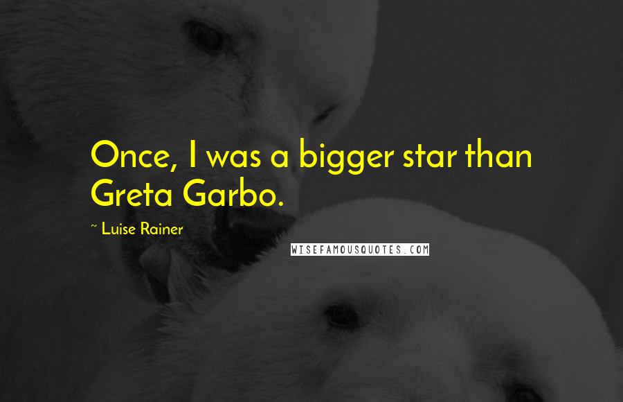 Luise Rainer Quotes: Once, I was a bigger star than Greta Garbo.