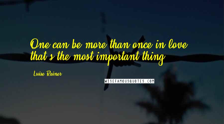 Luise Rainer Quotes: One can be more than once in love - that's the most important thing.