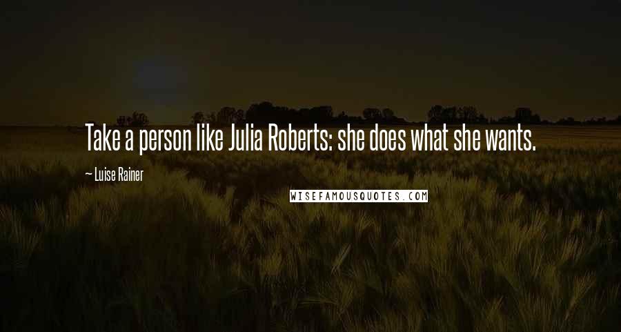 Luise Rainer Quotes: Take a person like Julia Roberts: she does what she wants.
