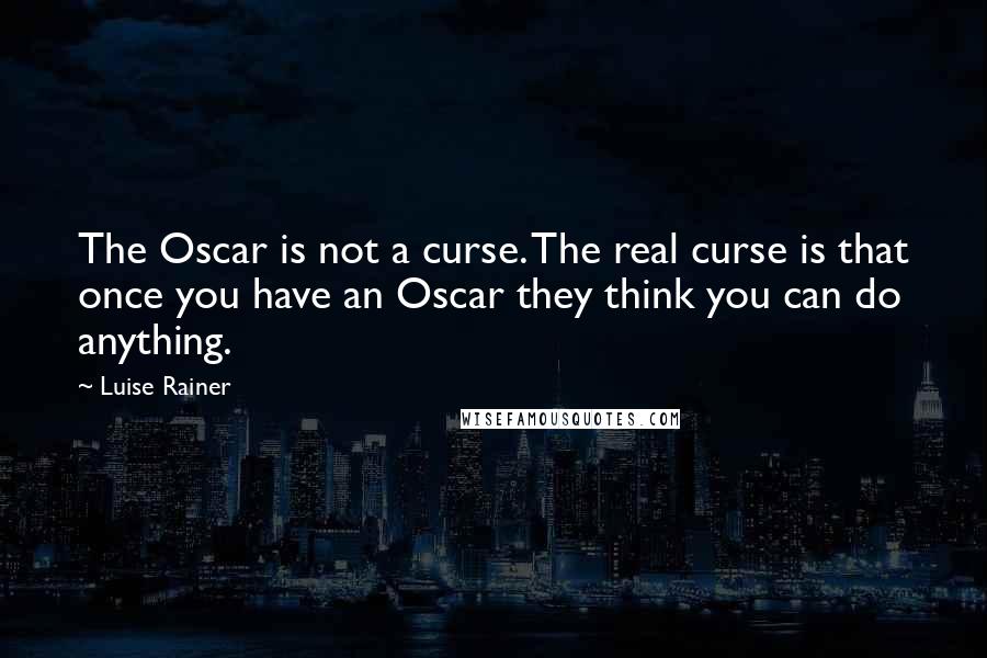 Luise Rainer Quotes: The Oscar is not a curse. The real curse is that once you have an Oscar they think you can do anything.