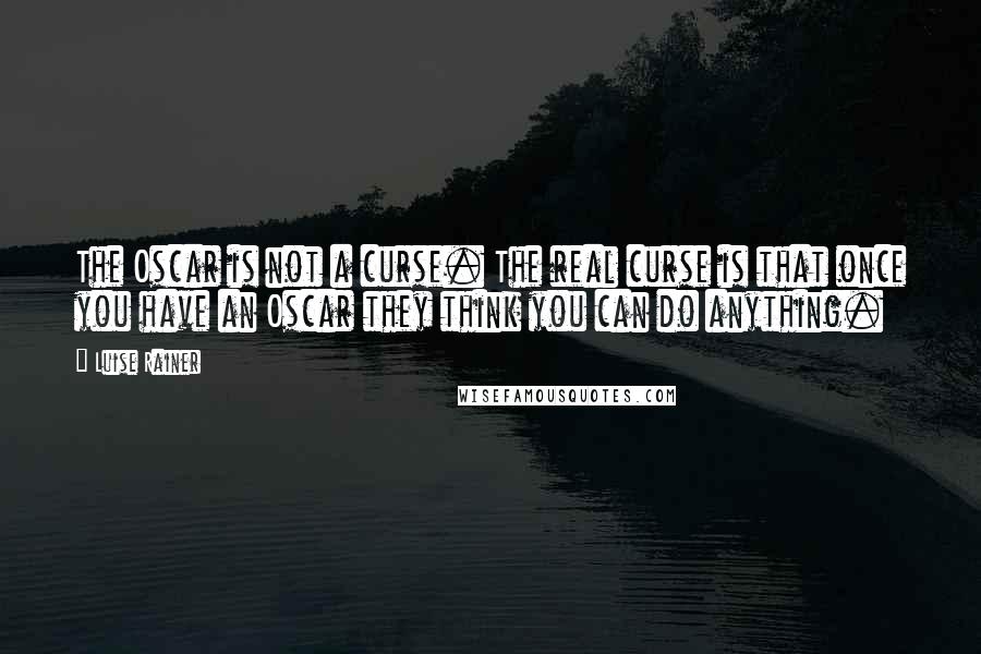 Luise Rainer Quotes: The Oscar is not a curse. The real curse is that once you have an Oscar they think you can do anything.