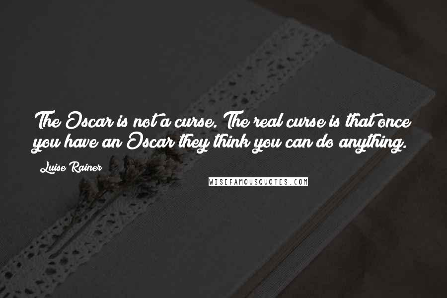 Luise Rainer Quotes: The Oscar is not a curse. The real curse is that once you have an Oscar they think you can do anything.