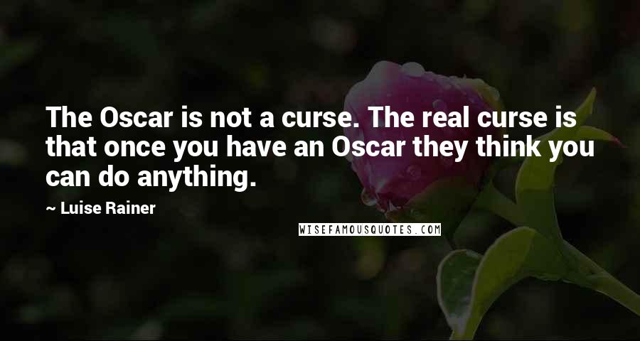 Luise Rainer Quotes: The Oscar is not a curse. The real curse is that once you have an Oscar they think you can do anything.