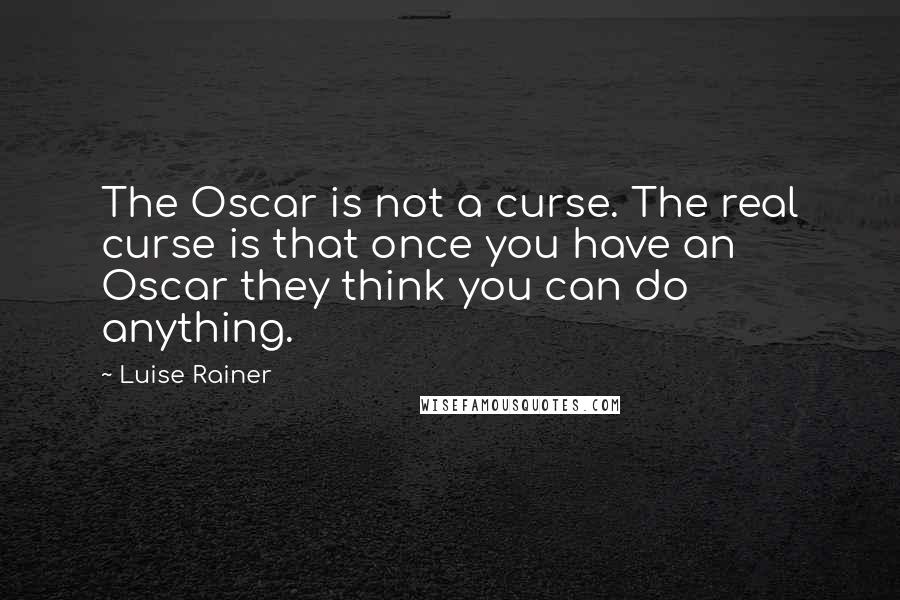 Luise Rainer Quotes: The Oscar is not a curse. The real curse is that once you have an Oscar they think you can do anything.