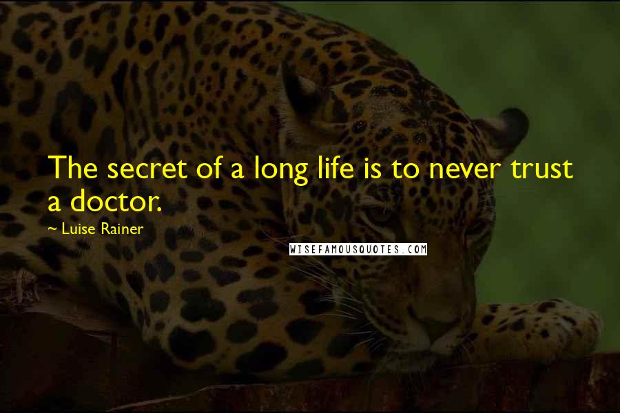 Luise Rainer Quotes: The secret of a long life is to never trust a doctor.