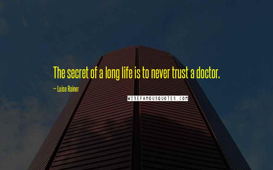 Luise Rainer Quotes: The secret of a long life is to never trust a doctor.