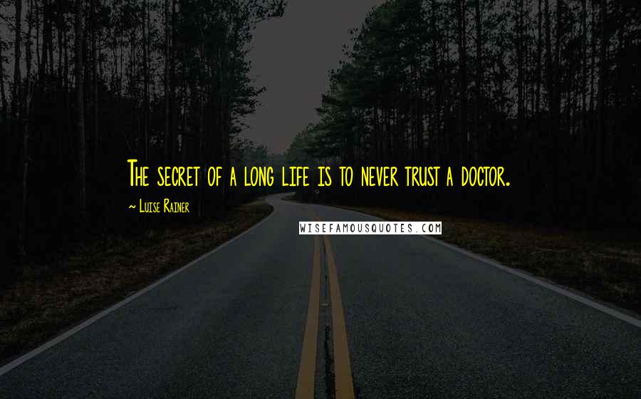 Luise Rainer Quotes: The secret of a long life is to never trust a doctor.