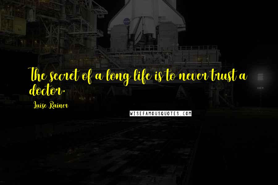 Luise Rainer Quotes: The secret of a long life is to never trust a doctor.