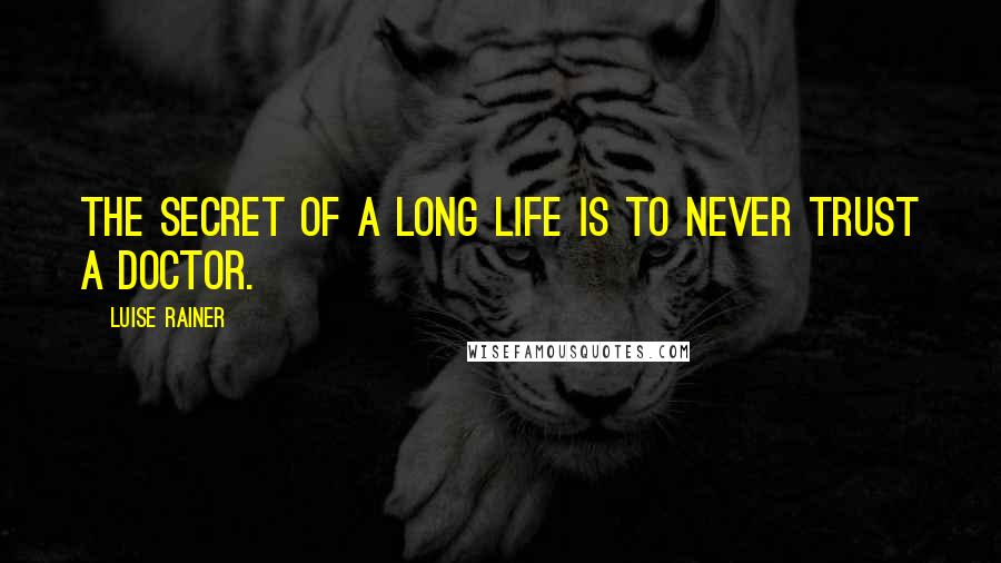 Luise Rainer Quotes: The secret of a long life is to never trust a doctor.