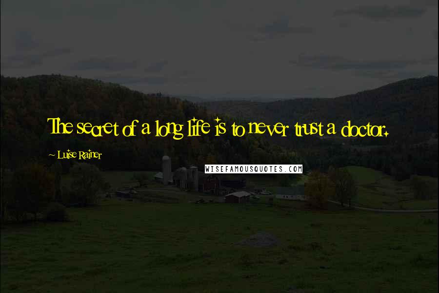 Luise Rainer Quotes: The secret of a long life is to never trust a doctor.