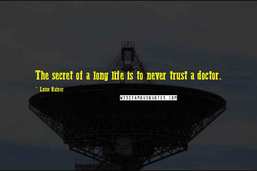 Luise Rainer Quotes: The secret of a long life is to never trust a doctor.