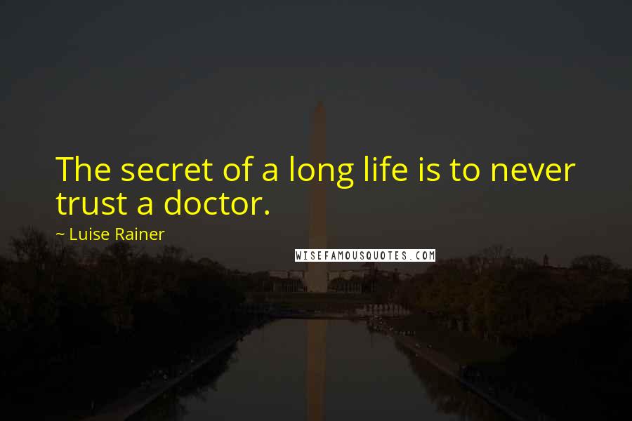 Luise Rainer Quotes: The secret of a long life is to never trust a doctor.
