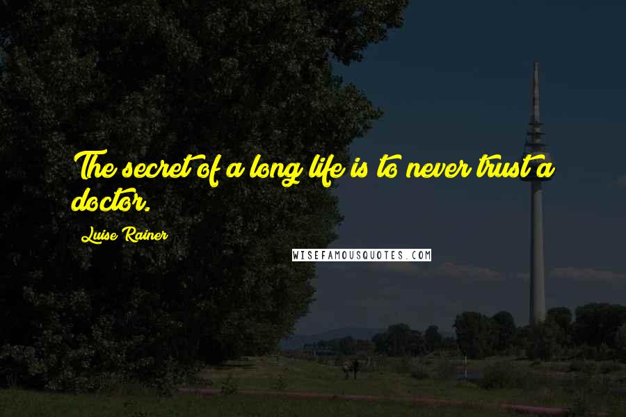Luise Rainer Quotes: The secret of a long life is to never trust a doctor.