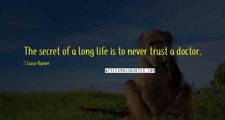 Luise Rainer Quotes: The secret of a long life is to never trust a doctor.