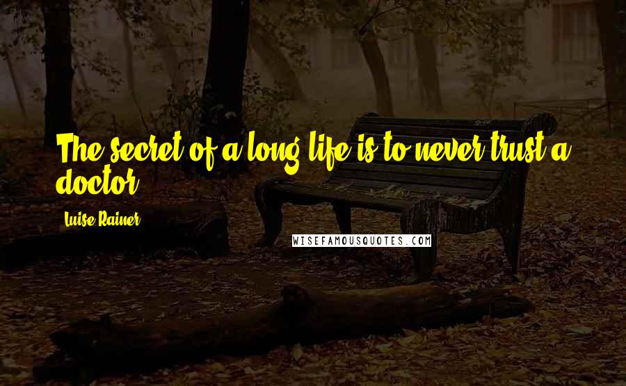 Luise Rainer Quotes: The secret of a long life is to never trust a doctor.