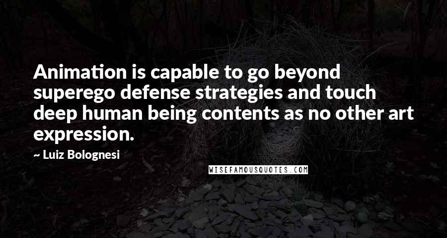 Luiz Bolognesi Quotes: Animation is capable to go beyond superego defense strategies and touch deep human being contents as no other art expression.