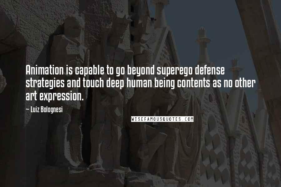 Luiz Bolognesi Quotes: Animation is capable to go beyond superego defense strategies and touch deep human being contents as no other art expression.