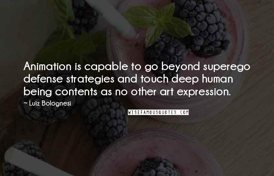 Luiz Bolognesi Quotes: Animation is capable to go beyond superego defense strategies and touch deep human being contents as no other art expression.