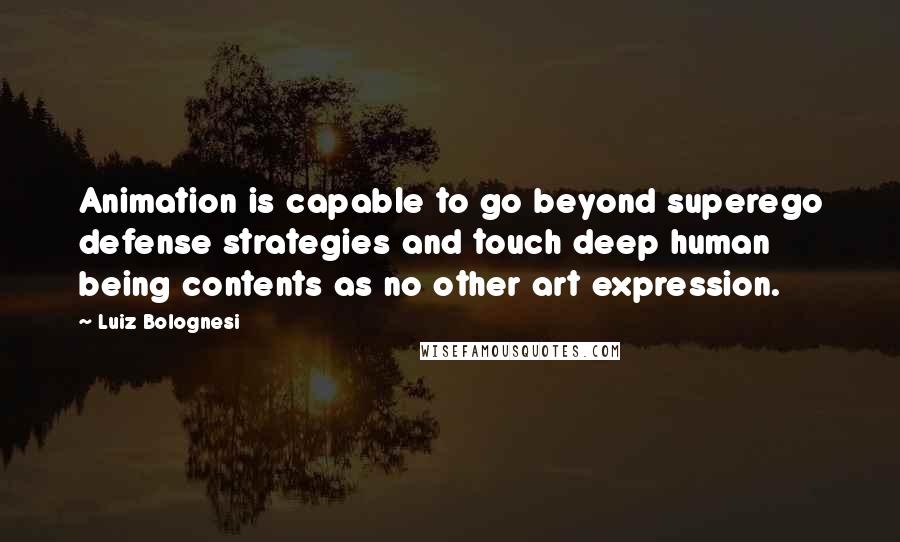 Luiz Bolognesi Quotes: Animation is capable to go beyond superego defense strategies and touch deep human being contents as no other art expression.