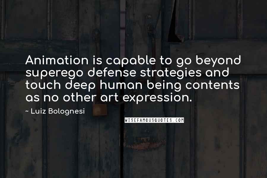 Luiz Bolognesi Quotes: Animation is capable to go beyond superego defense strategies and touch deep human being contents as no other art expression.